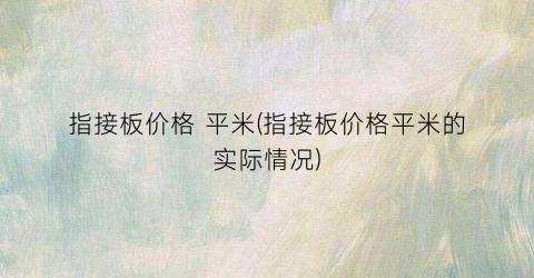 指接板价格 平米(指接板价格平米的实际情况)